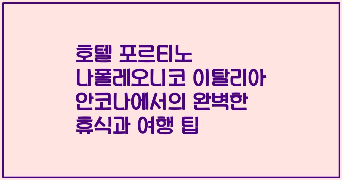 호텔 포르티노 나폴레오니코 이탈리아 안코나에서의 완벽한 휴식과 여행 팁