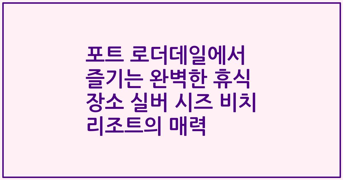 포트 로더데일에서 즐기는 완벽한 휴식 장소 실버 시즈 비치 리조트의 매력