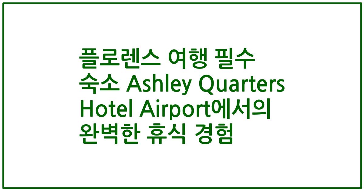 플로렌스 여행 필수 숙소 Ashley Quarters Hotel Airport에서의 완벽한 휴식 경험