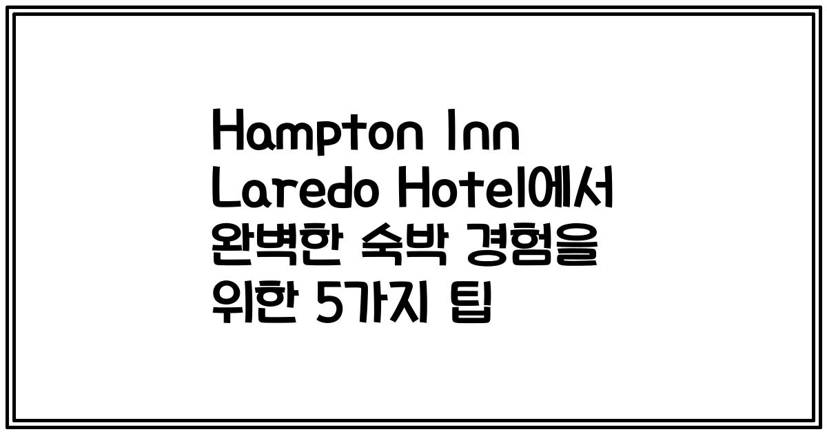 Hampton Inn Laredo Hotel에서 완벽한 숙박 경험을 위한 5가지 팁