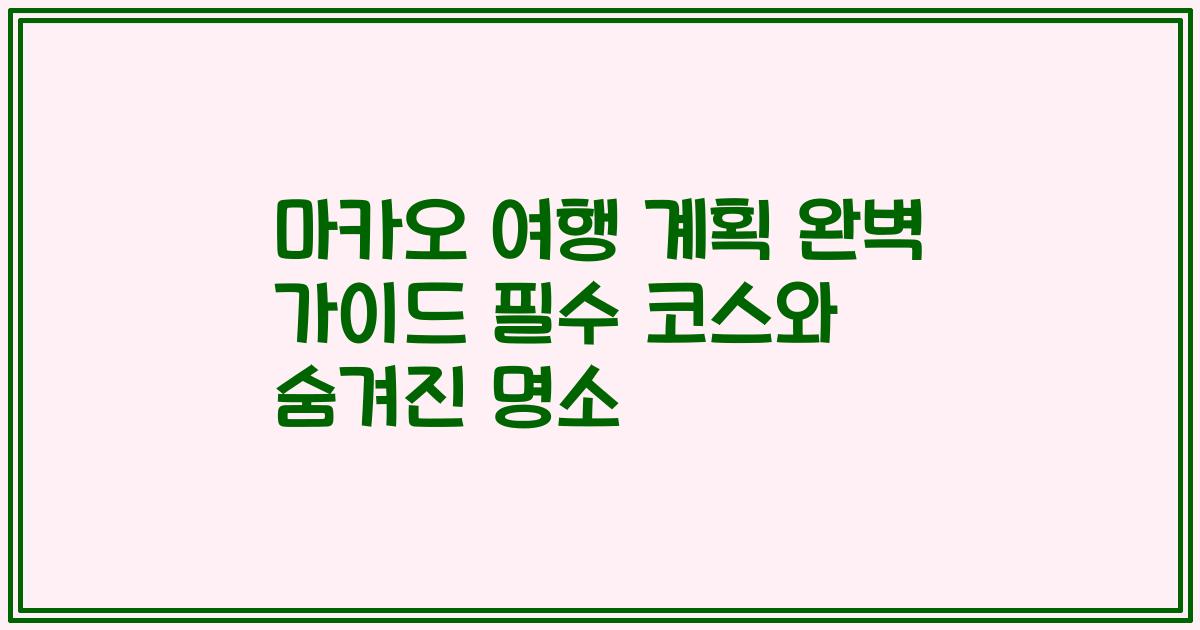 마카오 여행 계획 완벽 가이드 필수 코스와 숨겨진 명소