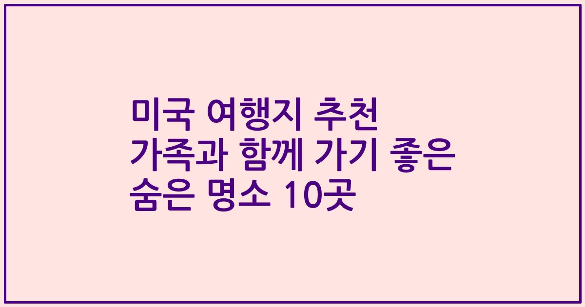미국 여행지 추천 가족과 함께 가기 좋은 숨은 명소 10곳