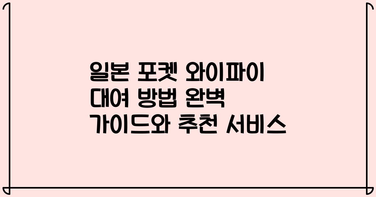 일본 포켓 와이파이 대여 방법 완벽 가이드와 추천 서비스