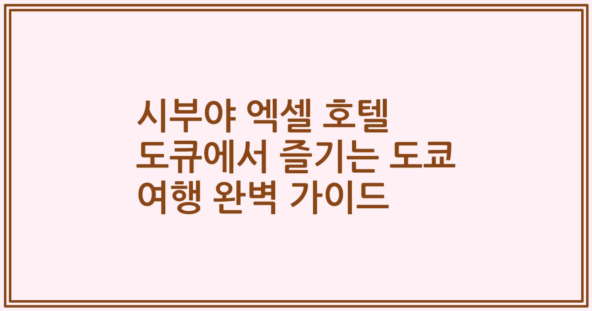 시부야 엑셀 호텔 도큐에서 즐기는 도쿄 여행 완벽 가이드