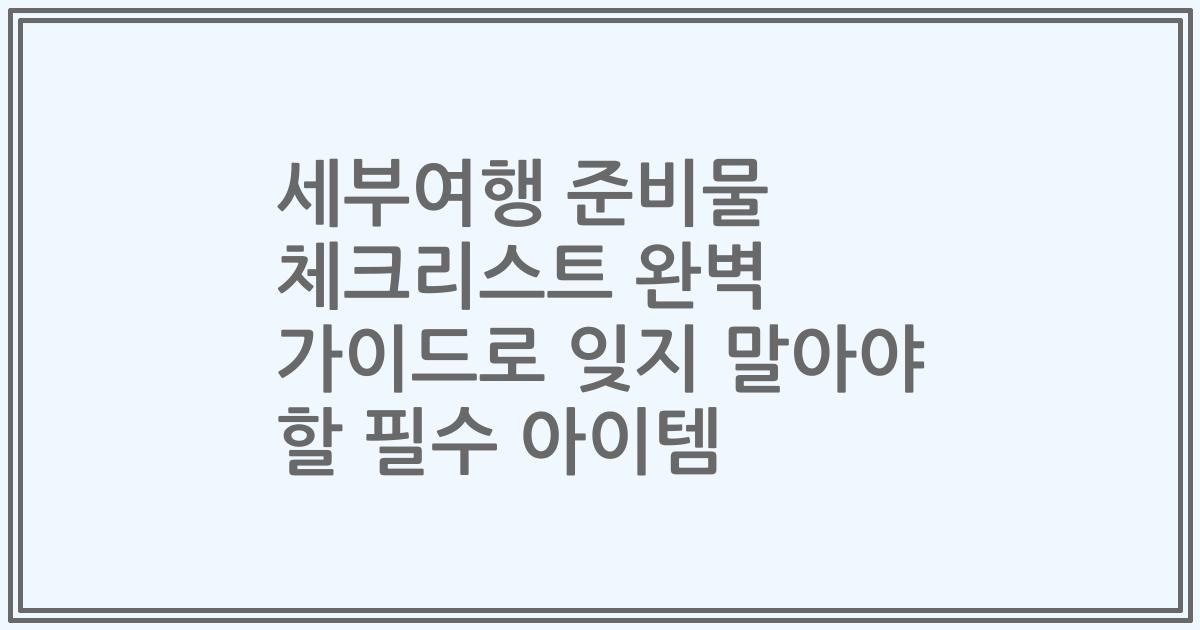 세부여행 준비물 체크리스트 완벽 가이드로 잊지 말아야 할 필수 아이템