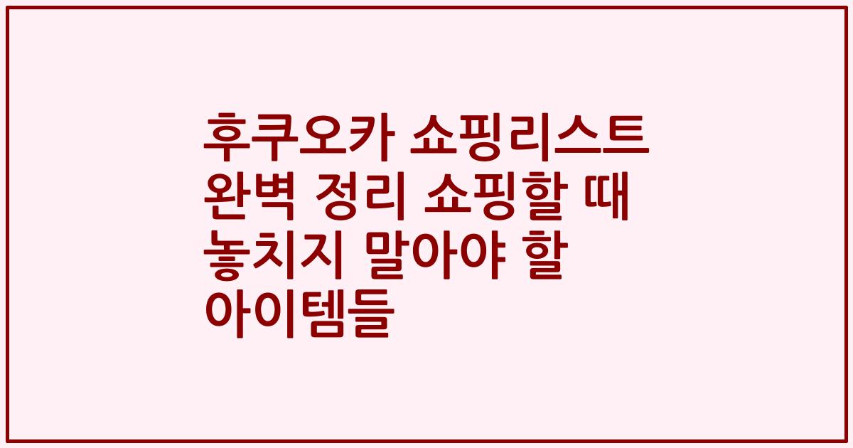 후쿠오카 쇼핑리스트 완벽 정리 쇼핑할 때 놓치지 말아야 할 아이템들