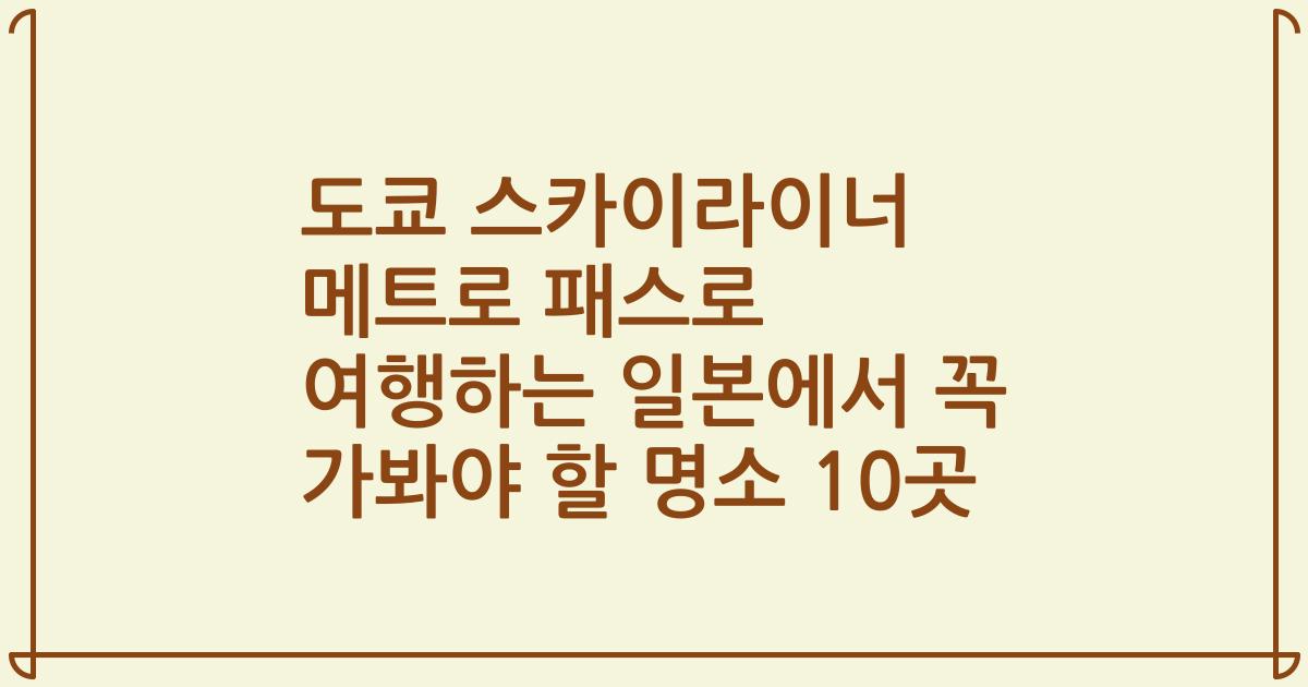 도쿄 스카이라이너 메트로 패스로 여행하는 일본에서 꼭 가봐야 할 명소 10곳
