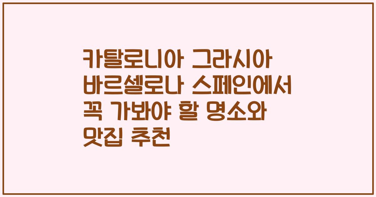 카탈로니아 그라시아 바르셀로나 스페인에서 꼭 가봐야 할 명소와 맛집 추천