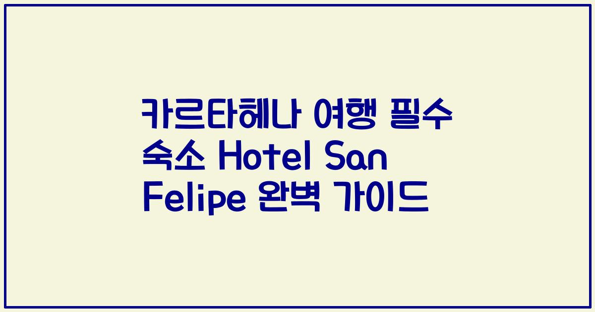 카르타헤나 여행 필수 숙소 Hotel San Felipe 완벽 가이드