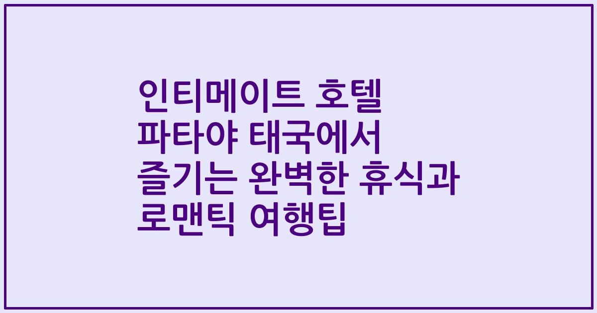 인티메이트 호텔 파타야 태국에서 즐기는 완벽한 휴식과 로맨틱 여행팁