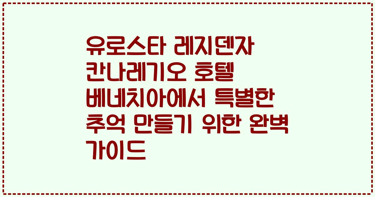 유로스타 레지덴자 칸나레기오 호텔 베네치아에서 특별한 추억 만들기 위한 완벽 가이드