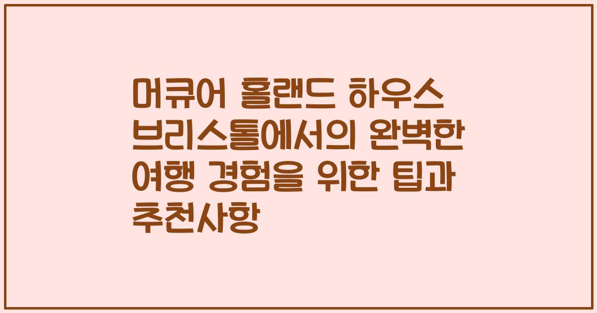 머큐어 홀랜드 하우스 브리스톨에서의 완벽한 여행 경험을 위한 팁과 추천사항