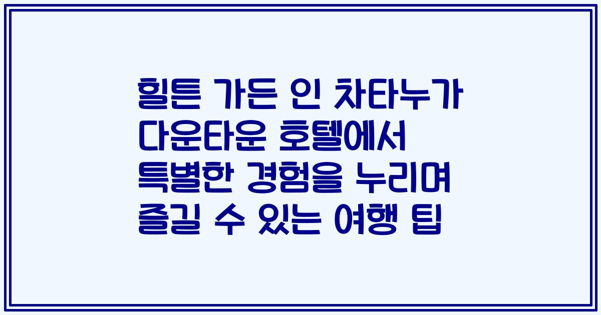 힐튼 가든 인 차타누가 다운타운 호텔에서 특별한 경험을 누리며 즐길 수 있는 여행 팁