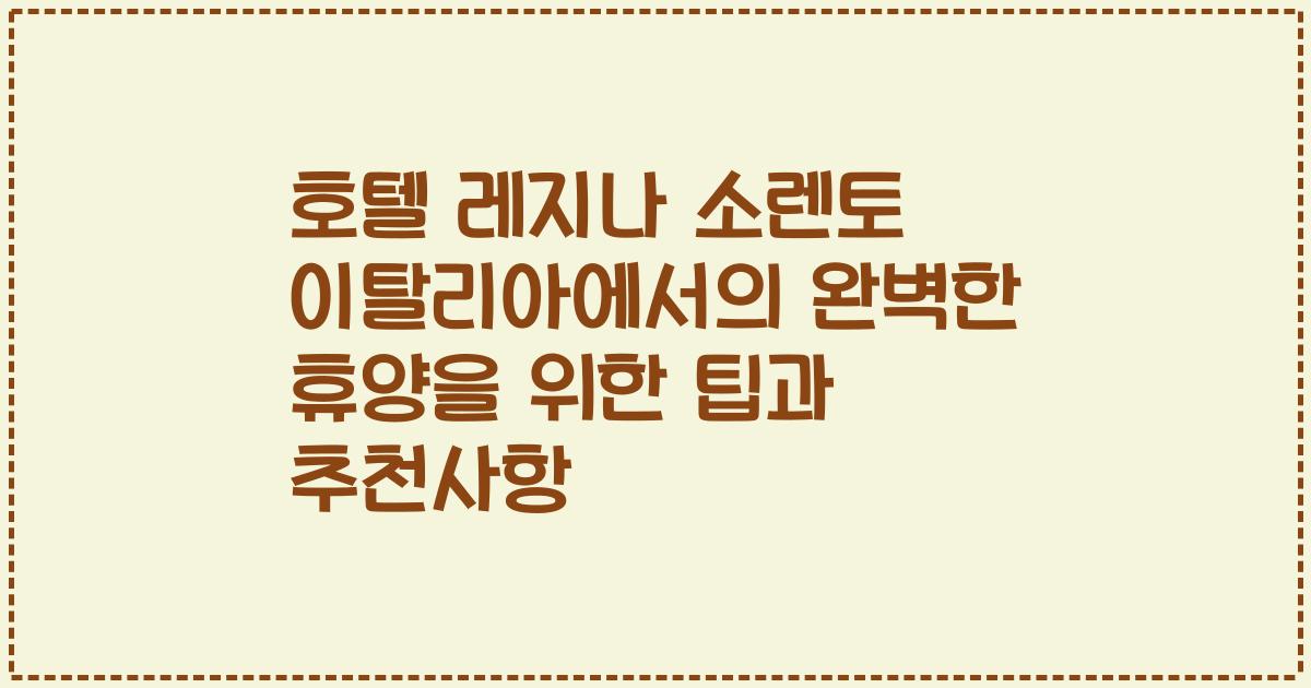 호텔 레지나 소렌토 이탈리아에서의 완벽한 휴양을 위한 팁과 추천사항