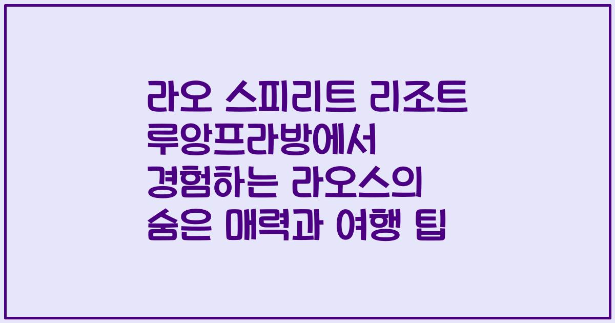 라오 스피리트 리조트 루앙프라방에서 경험하는 라오스의 숨은 매력과 여행 팁