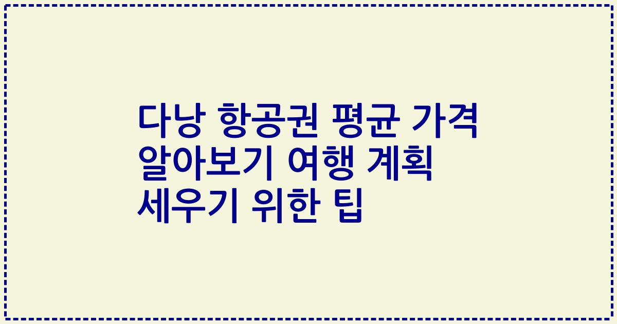다낭 항공권 평균 가격 알아보기 여행 계획 세우기 위한 팁