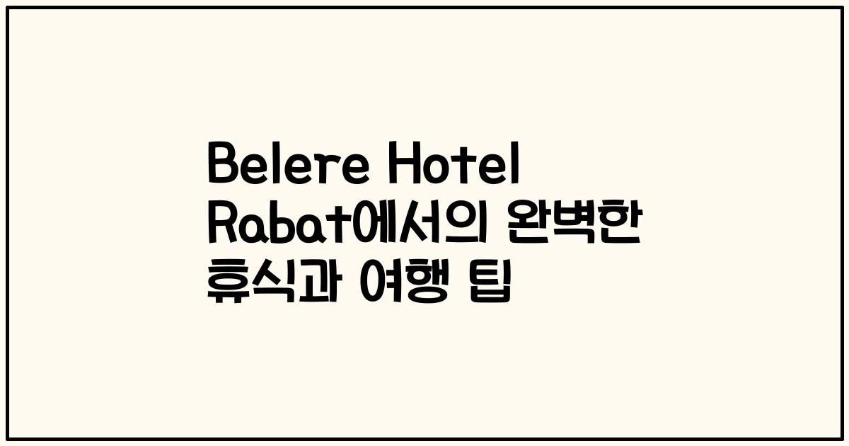 Belere Hotel Rabat에서의 완벽한 휴식과 여행 팁