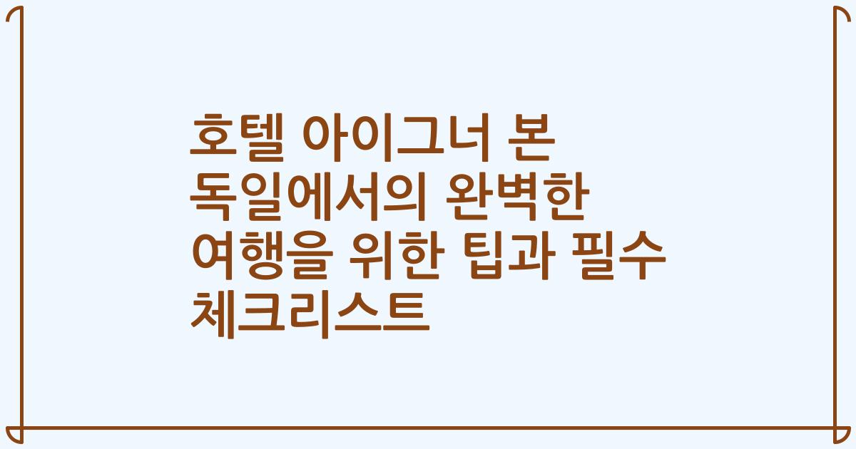 호텔 아이그너 본 독일에서의 완벽한 여행을 위한 팁과 필수 체크리스트