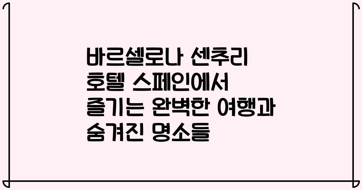 바르셀로나 센추리 호텔 스페인에서 즐기는 완벽한 여행과 숨겨진 명소들