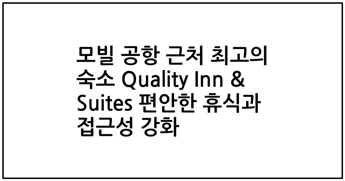 모빌 공항 근처 최고의 숙소 Quality Inn & Suites 편안한 휴식과 접근성 강화