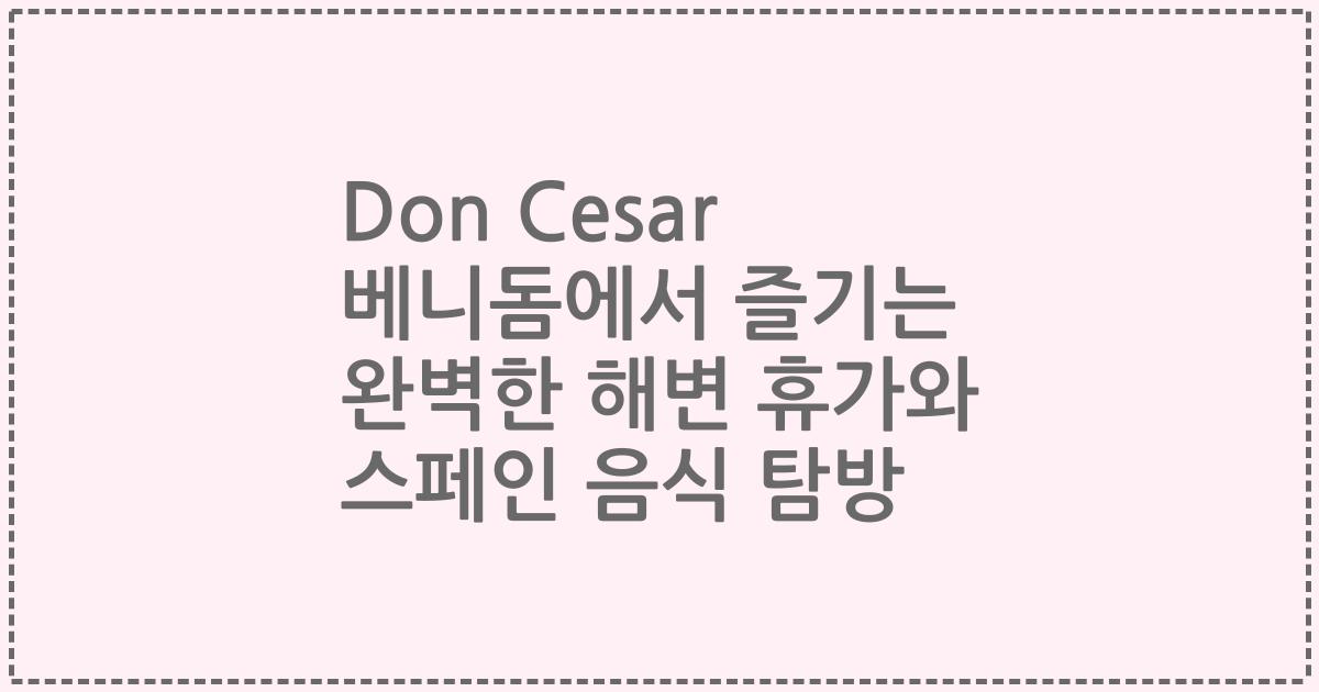 Don Cesar 베니돔에서 즐기는 완벽한 해변 휴가와 스페인 음식 탐방