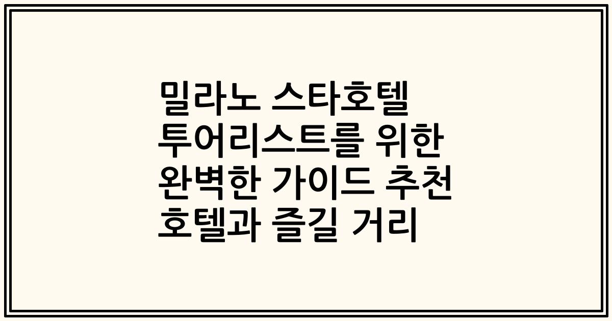 밀라노 스타호텔 투어리스트를 위한 완벽한 가이드 추천 호텔과 즐길 거리
