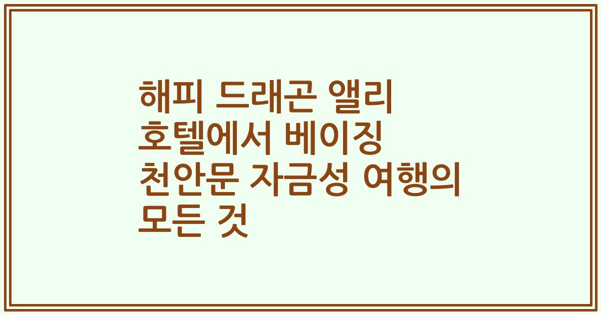 해피 드래곤 앨리 호텔에서 베이징 천안문 자금성 여행의 모든 것