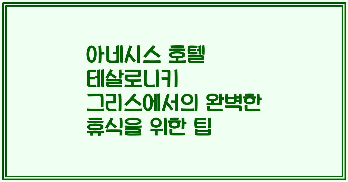 아네시스 호텔 테살로니키 그리스에서의 완벽한 휴식을 위한 팁