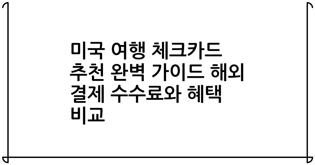 미국 여행 체크카드 추천 완벽 가이드 해외 결제 수수료와 혜택 비교