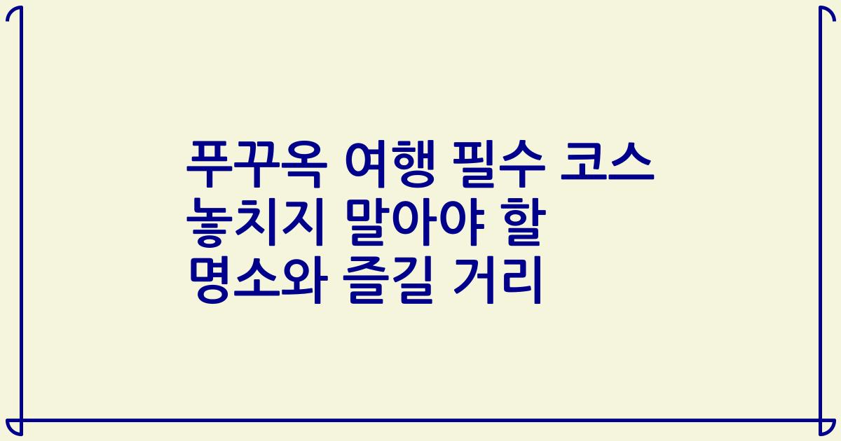 푸꾸옥 여행 필수 코스 놓치지 말아야 할 명소와 즐길 거리