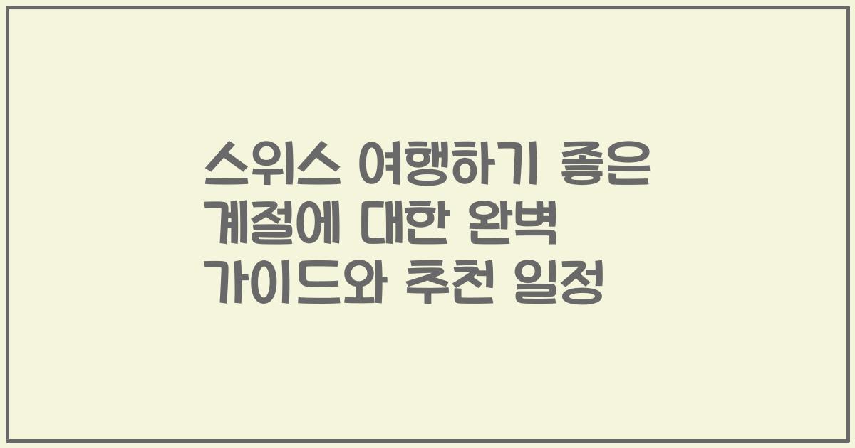 스위스 여행하기 좋은 계절에 대한 완벽 가이드와 추천 일정