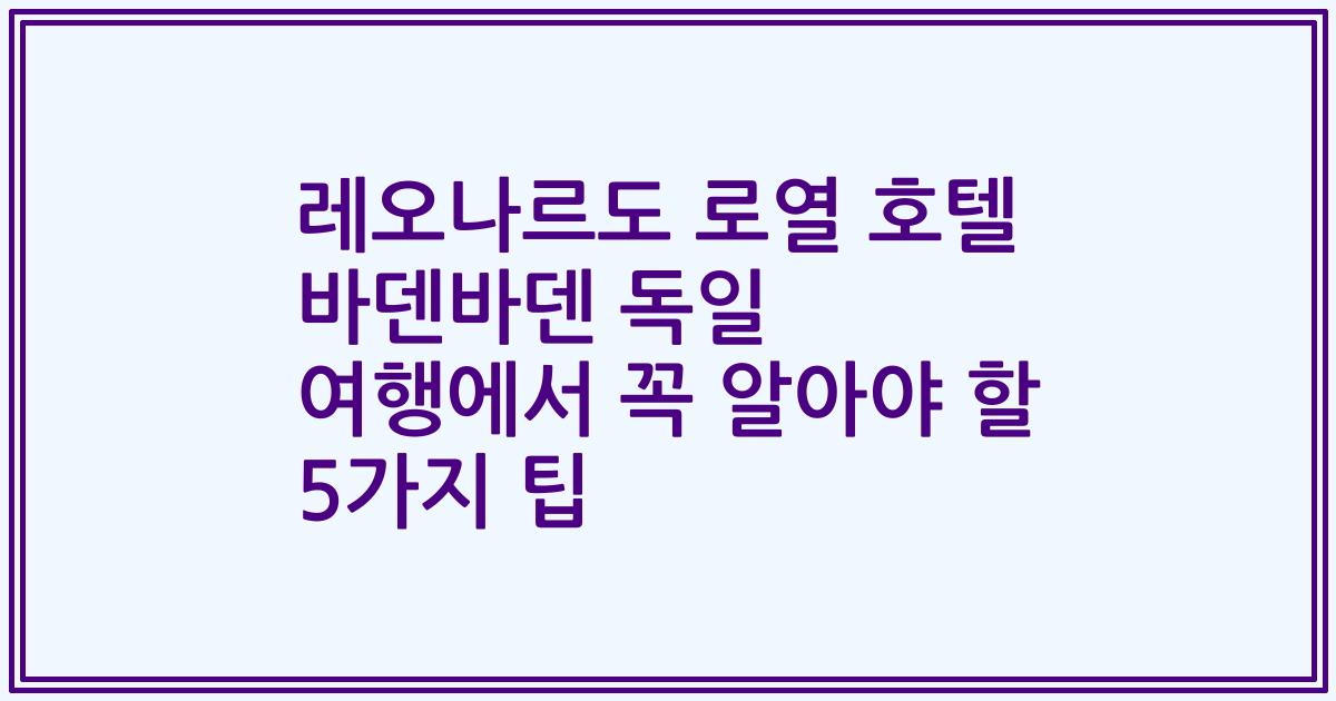 레오나르도 로열 호텔 바덴바덴 독일 여행에서 꼭 알아야 할 5가지 팁