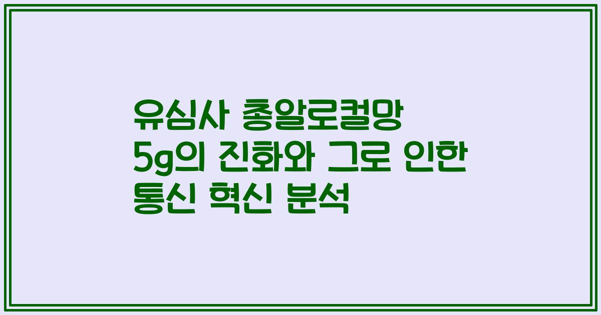 유심사 총알로컬망 5g의 진화와 그로 인한 통신 혁신 분석