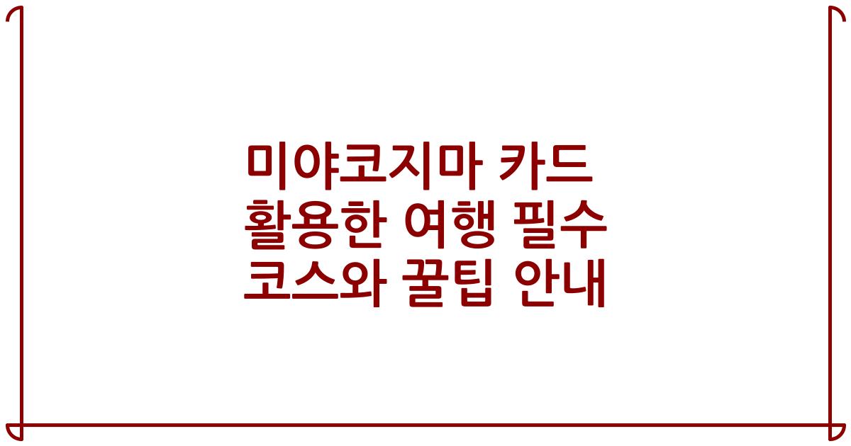 미야코지마 카드 활용한 여행 필수 코스와 꿀팁 안내