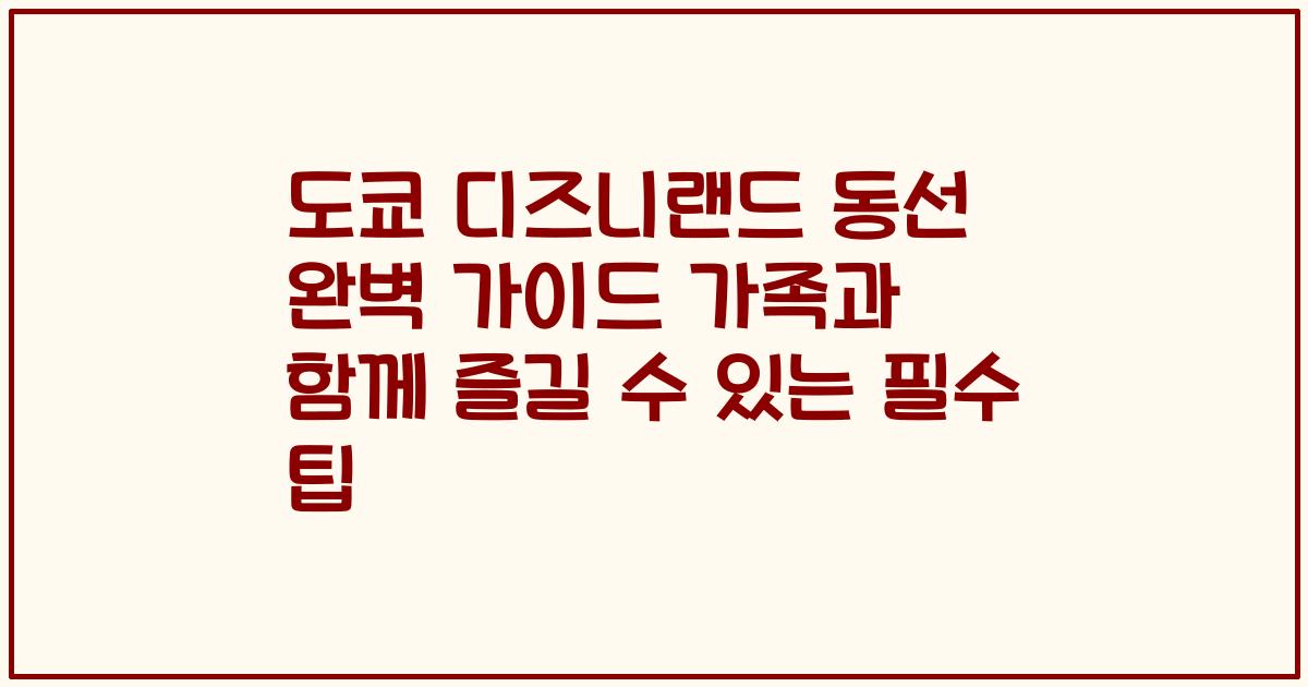 도쿄 디즈니랜드 동선 완벽 가이드 가족과 함께 즐길 수 있는 필수 팁