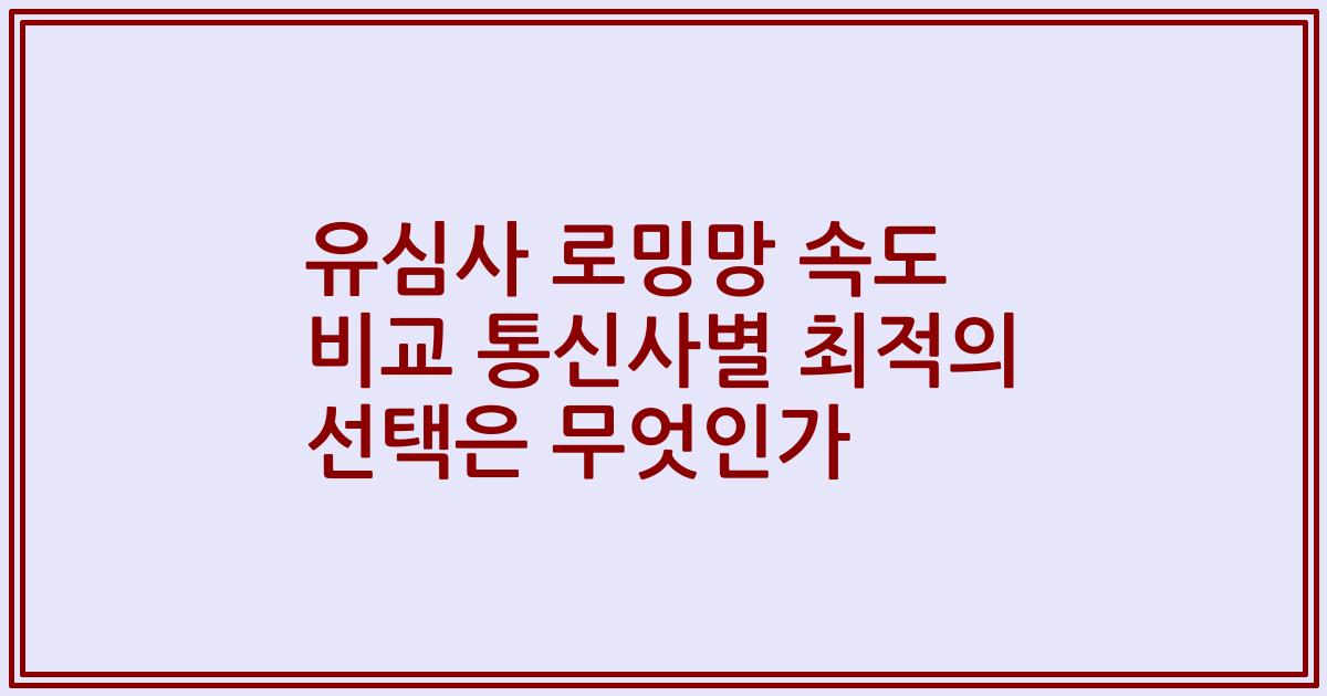 유심사 로밍망 속도 비교 통신사별 최적의 선택은 무엇인가