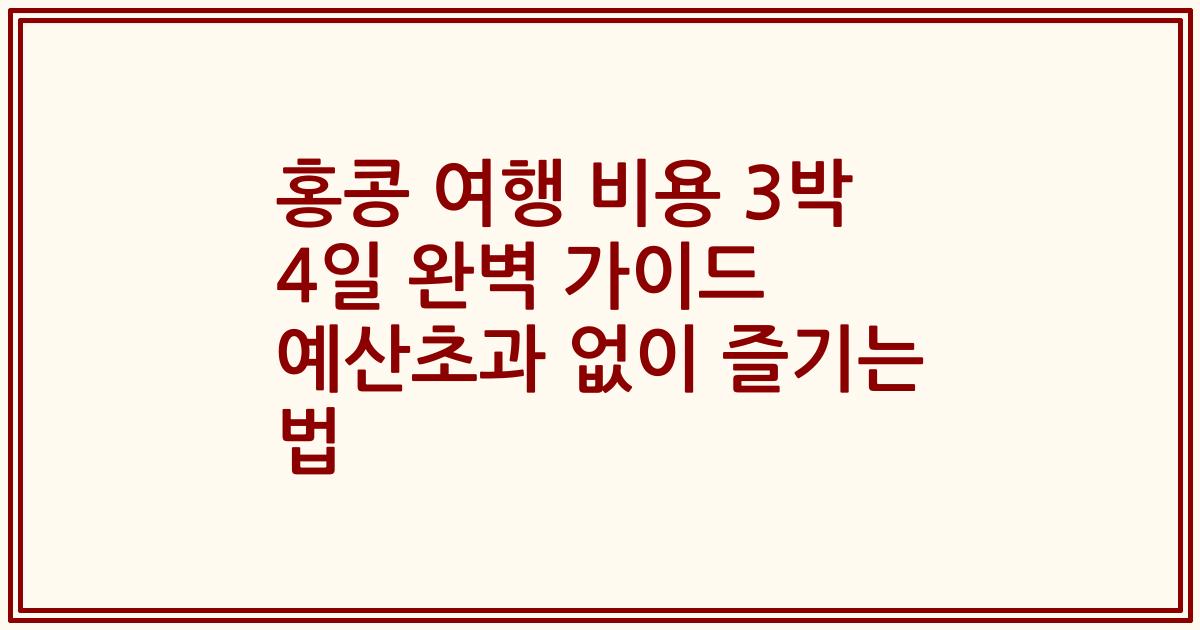 홍콩 여행 비용 3박 4일 완벽 가이드 예산초과 없이 즐기는 법