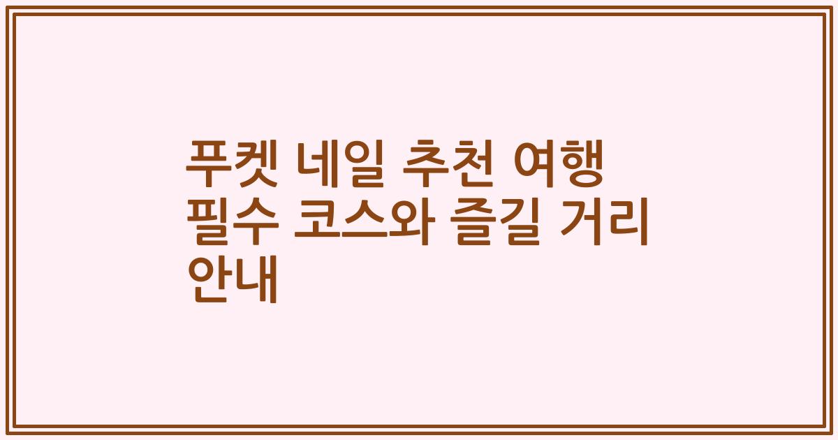 푸켓 네일 추천 여행 필수 코스와 즐길 거리 안내