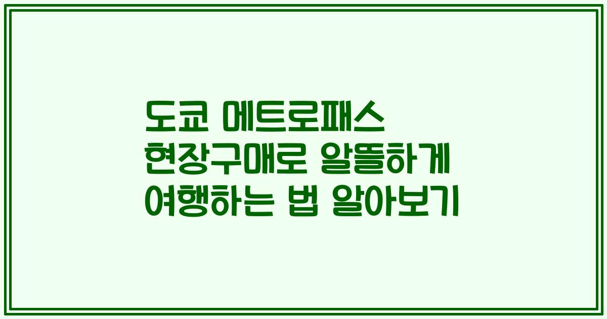 도쿄 메트로패스 현장구매로 알뜰하게 여행하는 법 알아보기