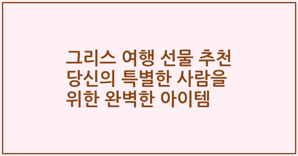 그리스 여행 선물 추천 당신의 특별한 사람을 위한 완벽한 아이템