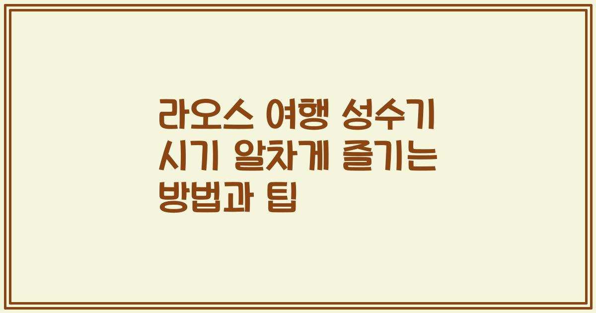 라오스 여행 성수기 시기 알차게 즐기는 방법과 팁