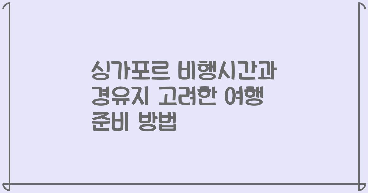 싱가포르 비행시간과 경유지 고려한 여행 준비 방법