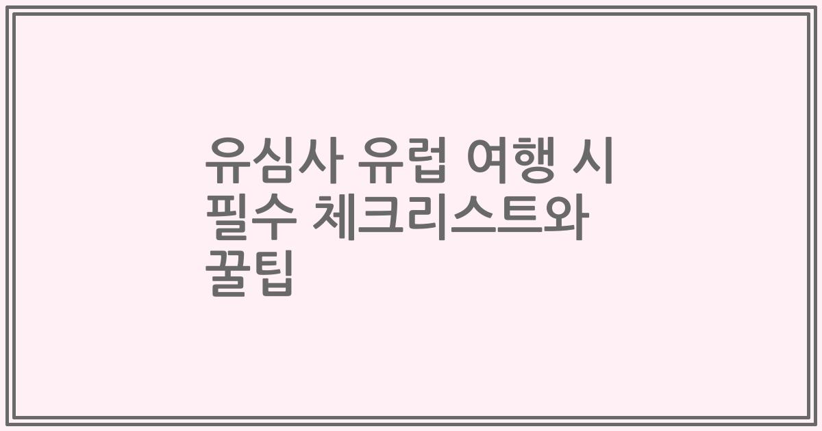 유심사 유럽 여행 시 필수 체크리스트와 꿀팁