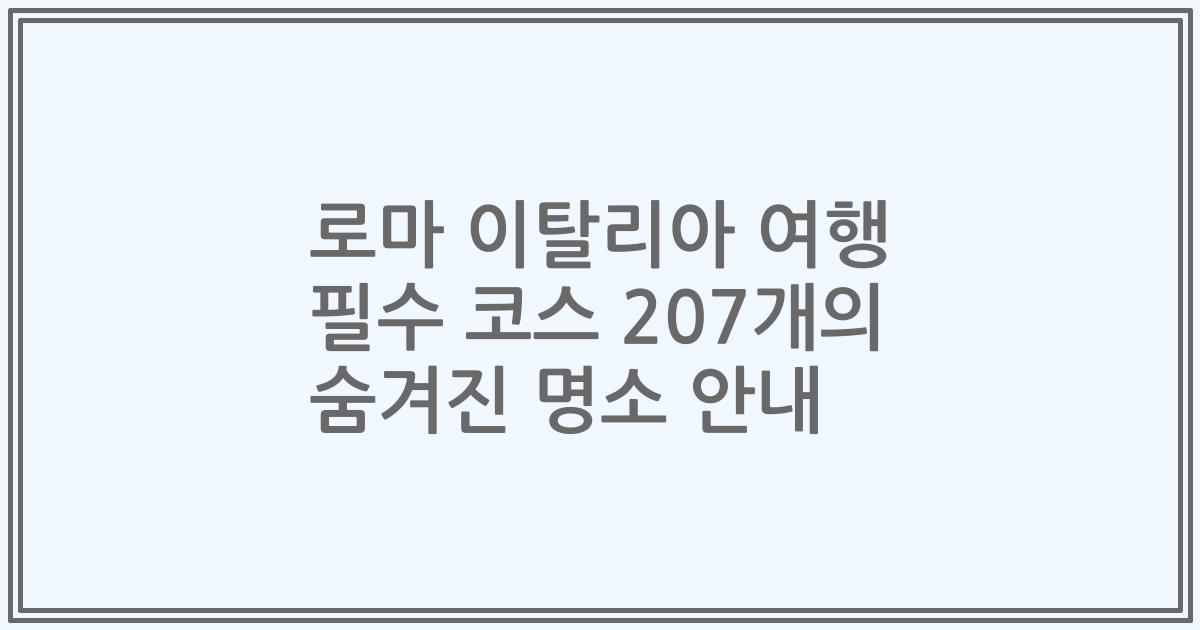 로마 이탈리아 여행 필수 코스 207개의 숨겨진 명소 안내