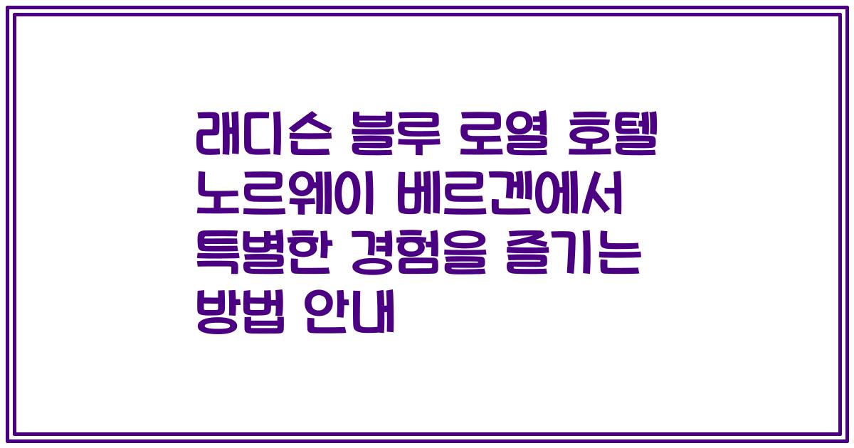 래디슨 블루 로열 호텔 노르웨이 베르겐에서 특별한 경험을 즐기는 방법 안내