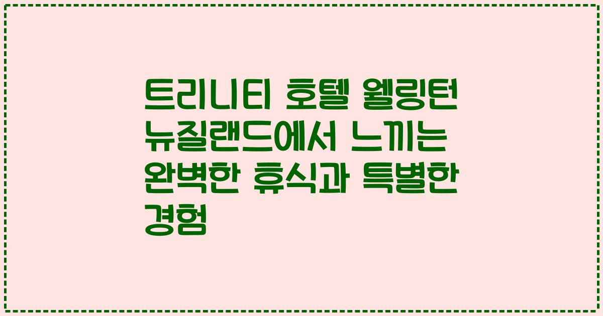 트리니티 호텔 웰링턴 뉴질랜드에서 느끼는 완벽한 휴식과 특별한 경험
