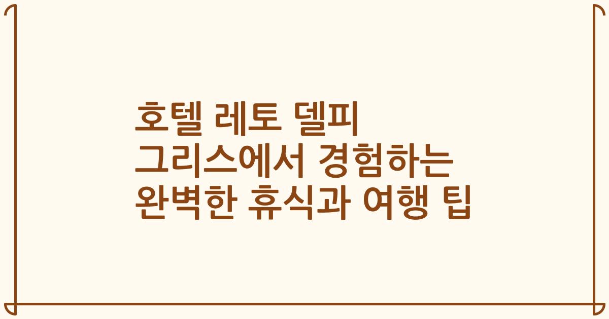 호텔 레토 델피 그리스에서 경험하는 완벽한 휴식과 여행 팁