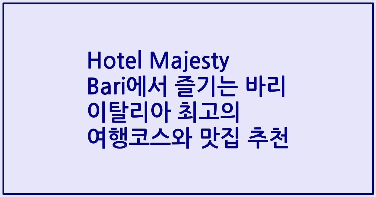 Hotel Majesty Bari에서 즐기는 바리 이탈리아 최고의 여행코스와 맛집 추천