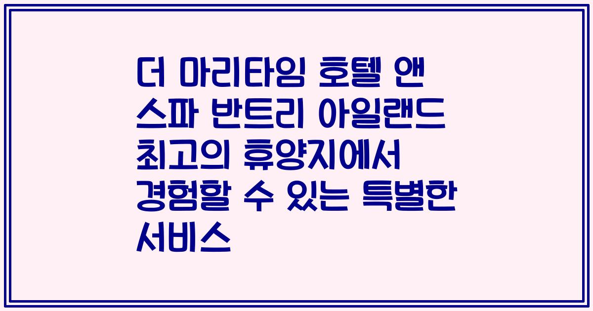 더 마리타임 호텔 앤 스파 반트리 아일랜드 최고의 휴양지에서 경험할 수 있는 특별한 서비스