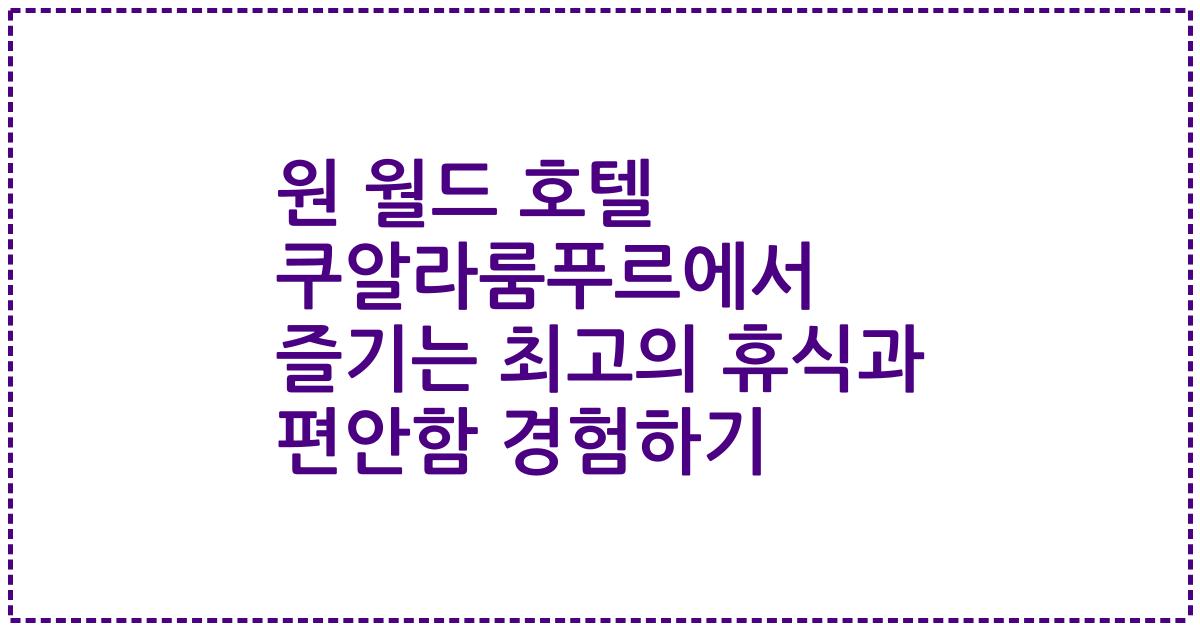 원 월드 호텔 쿠알라룸푸르에서 즐기는 최고의 휴식과 편안함 경험하기